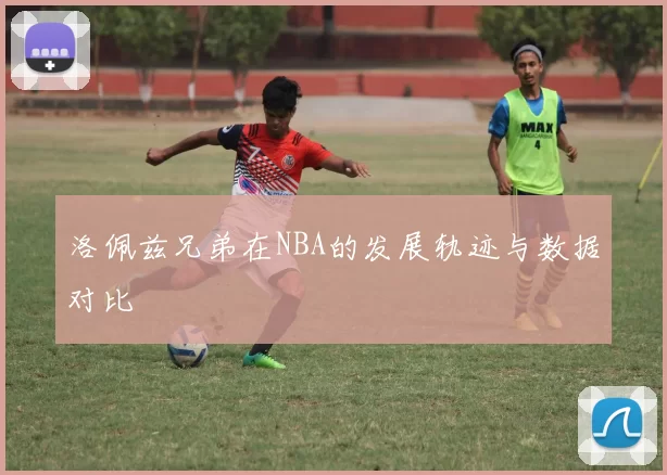 洛佩兹兄弟在NBA的发展轨迹与数据对比